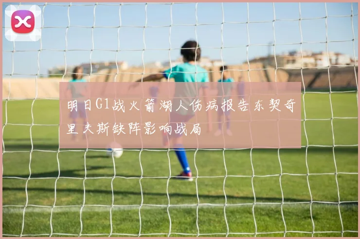 明日G1战火箭湖人伤病报告东契奇里夫斯缺阵影响战局