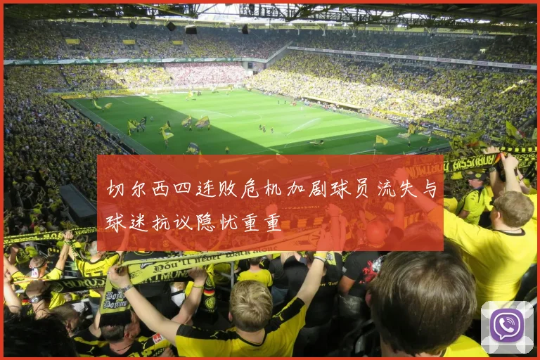 切尔西四连败危机加剧球员流失与球迷抗议隐忧重重