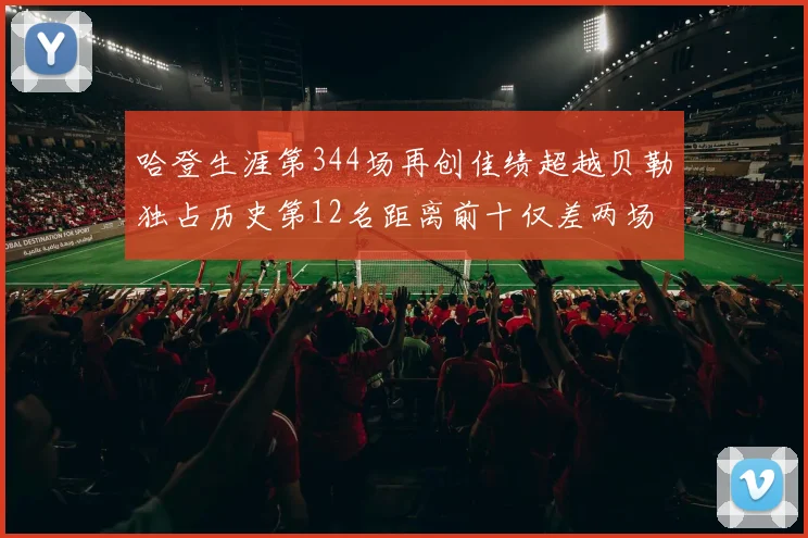 哈登生涯第344场再创佳绩超越贝勒独占历史第12名距离前十仅差两场比赛