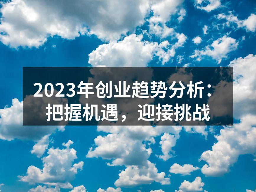 2023年创业趋势分析：把握机遇，迎接挑战